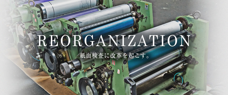 REORGANIZATION 紙面検査に改革を起こす。