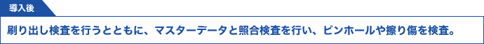 刷り出し検査を行うとともに、マスターデータと照合検査を行い、ピンホールや擦り傷を検査。