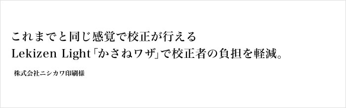 これまでと同じ感覚で校正が行えるLekizen Light「かさねワザ」で校正者の負担を軽減 株式会社ニシカワ印刷様