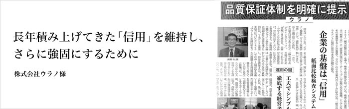 長年積み上げてきた「信用」を維持し、さらに強固にするために 株式会社ウラノ様